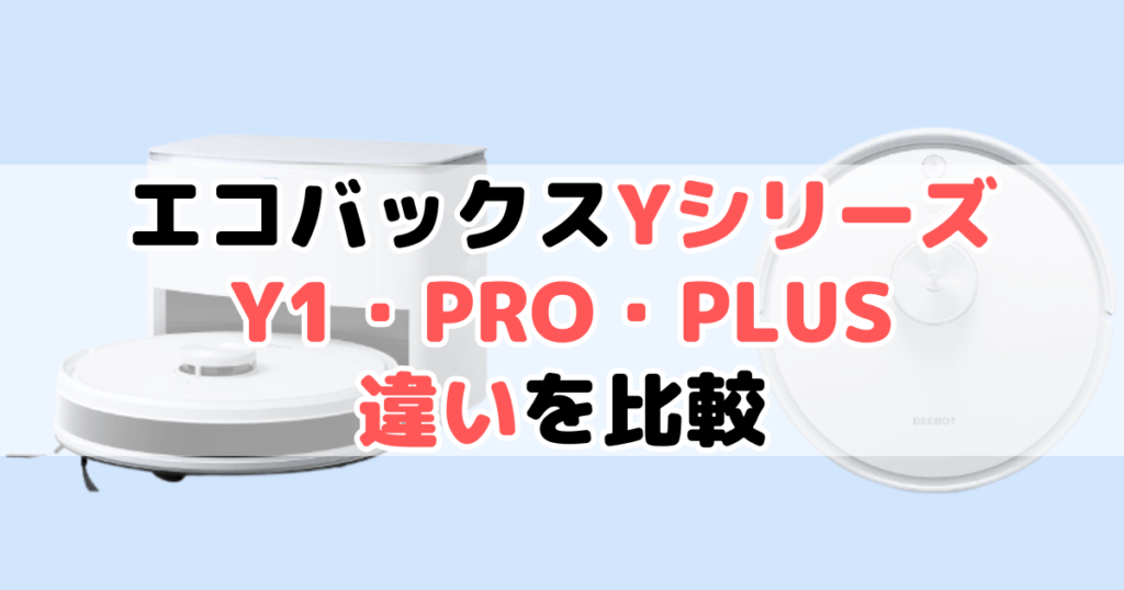 エコバックスY1 PRO PLUS・Y1 PRO・Y1 PLUS・Y1の違いを比較｜DEEBOT