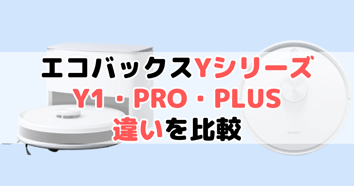 エコバックスY1 PRO PLUS・Y1 PRO・Y1 PLUS・Y1の違いを比較｜DEEBOT