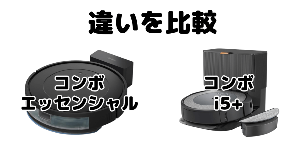 ルンバコンボエッセンシャルとi5+の違いを比較 iRobotロボット掃除機
