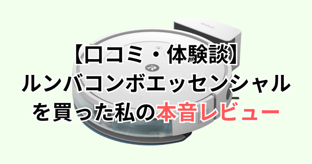 【口コミ・体験談】ルンバコンボエッセンシャルを買った私の本音レビュー
