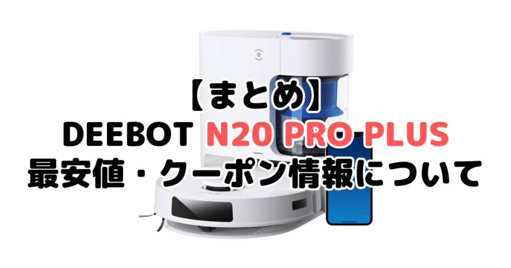 まとめ:DEEBOT N20 PRO PLUSの最安値・クーポン情報について