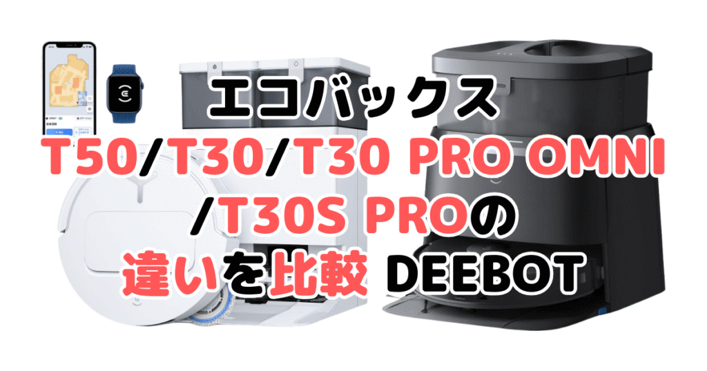 エコバックスT50 OMNI/T30/T30 PRO OMNI/T30S PROの違いを比較 DEEBOT