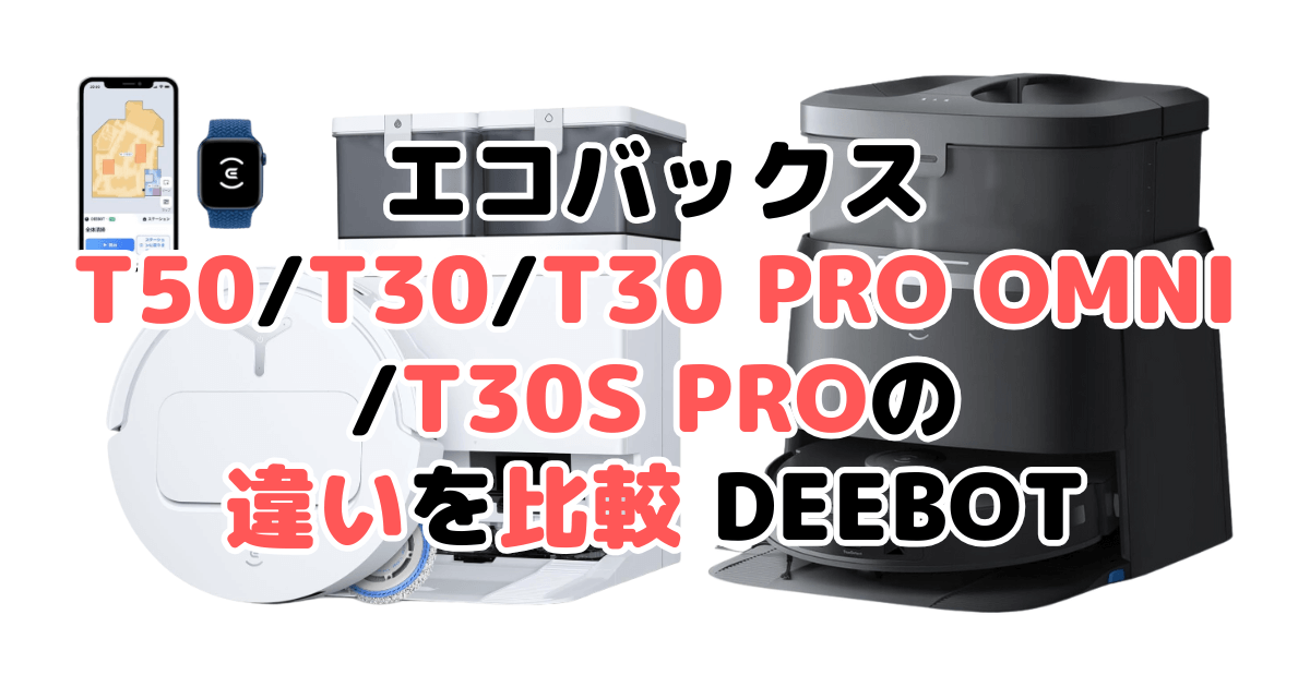 エコバックスT50 OMNI/T30/T30 PRO OMNI/T30S PROの違いを比較 DEEBOT