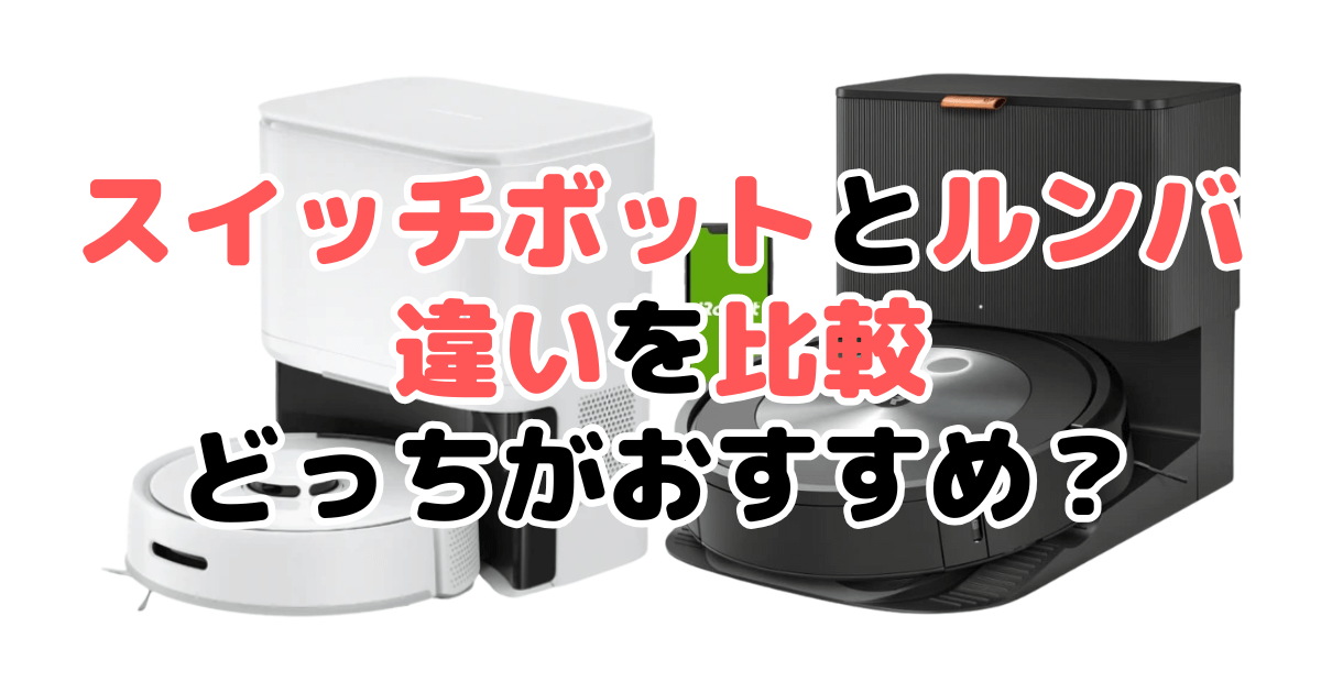 スイッチボット掃除機とルンバ比較 どっちがおすすめ？家電のプロが解説
