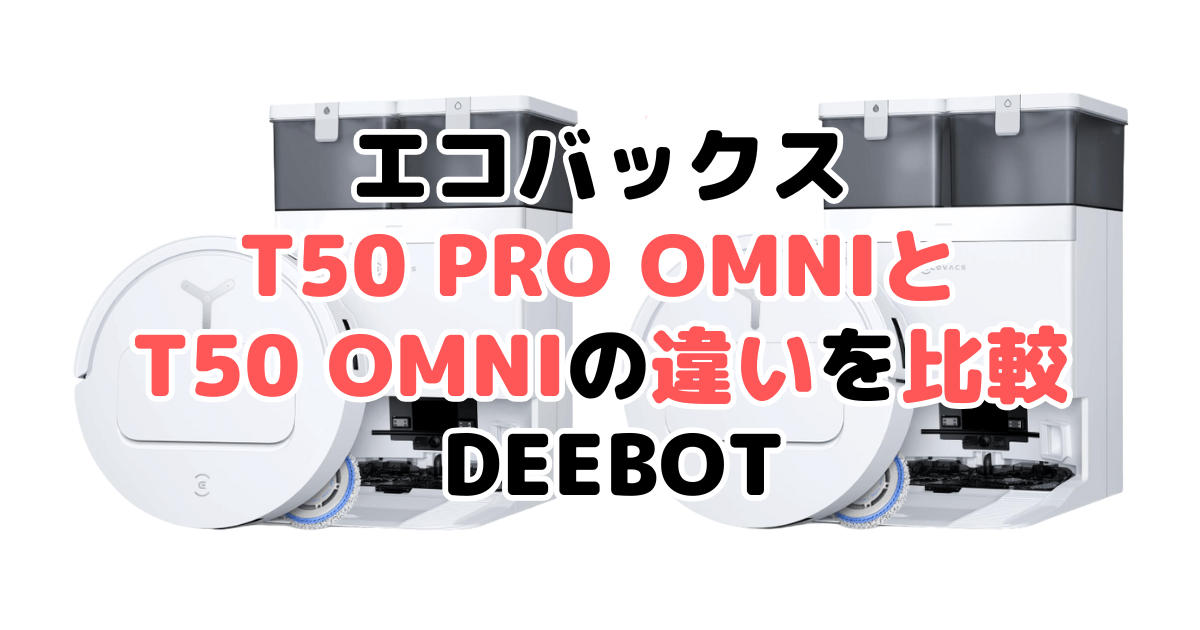 T50 PRO OMNIとT50 OMNIの違いを比較 エコバックスDEEBOT