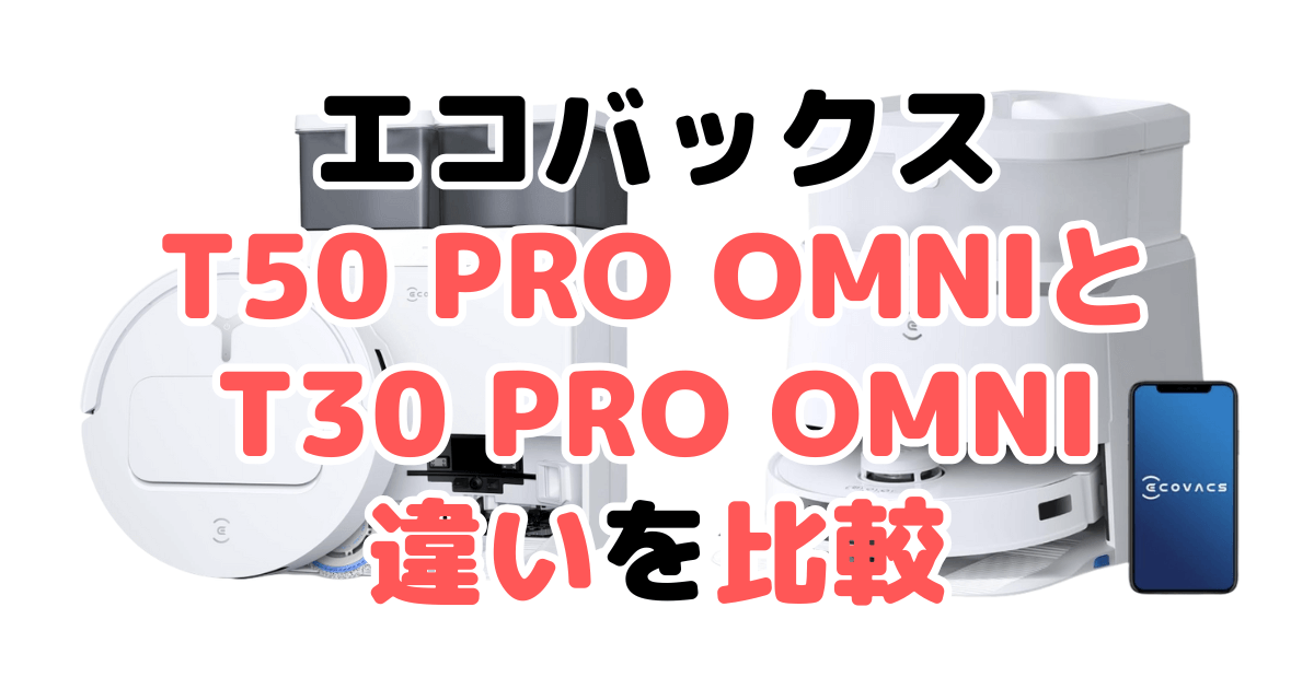 T50 PRO OMNIとT30 PRO OMNIの違いを比較 エコバックスDEEBOT