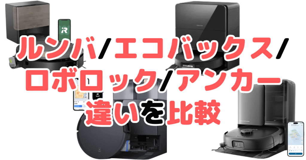 ルンバ/エコバックス/ロボロック/アンカーの違いを比較！どれがいいか徹底解説