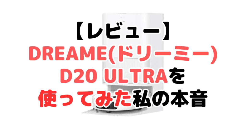 【レビュー】Dreame(ドリーミー)D20 Ultraを使ってみた私の本音