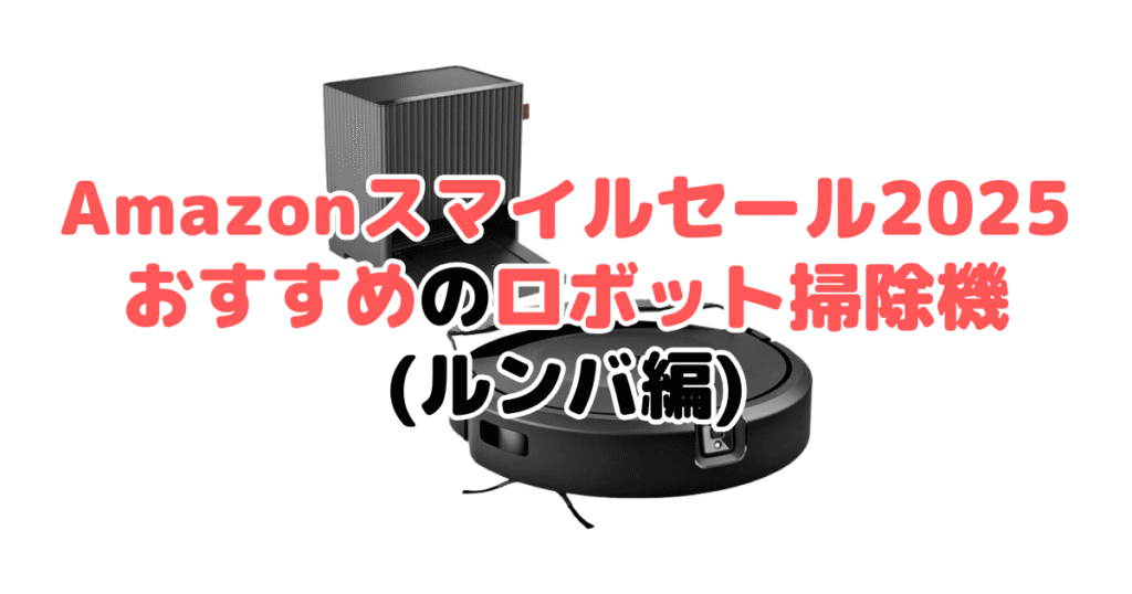 Amazonスマイルセール2025でおすすめのロボット掃除機（ルンバ編）