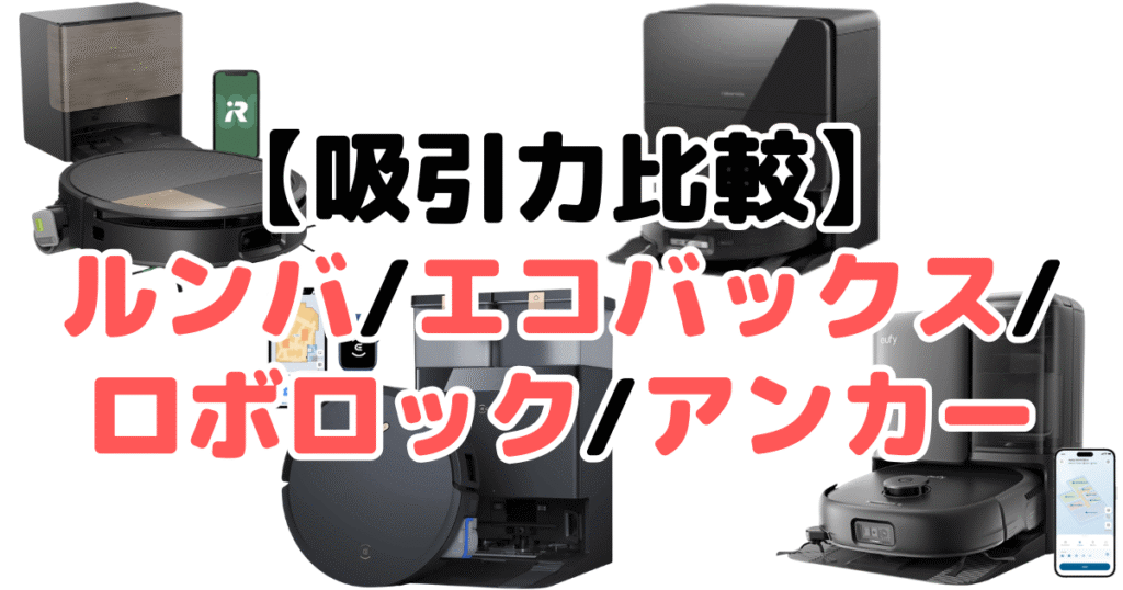 ルンバ/エコバックス/ロボロック/アンカーロボット掃除機「吸引力」を比較