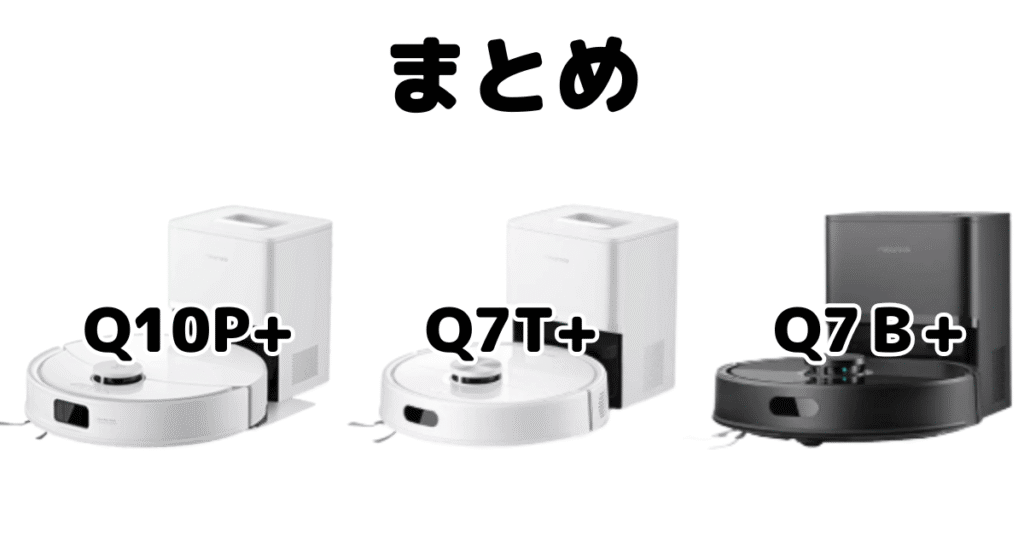 まとめ:ロボロックQ10P+/Q7T+/Q7B+の違いを比較