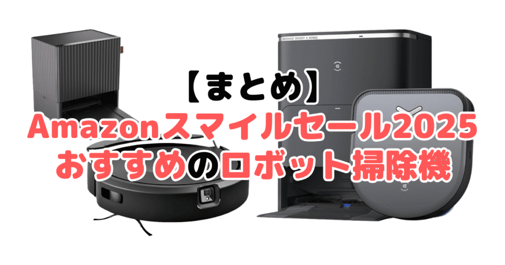 まとめ：Amazonスマイルセール2025でおすすめのロボット掃除機について